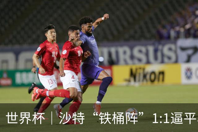 世界杯｜沙特“铁桶阵”1:1逼平乌拉圭